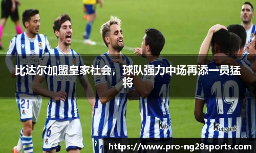比达尔加盟皇家社会，球队强力中场再添一员猛将