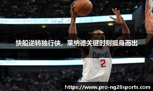 快船逆转独行侠，莱纳德关键时刻挺身而出