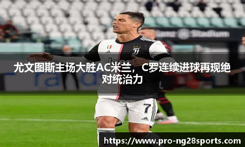 尤文图斯主场大胜AC米兰，C罗连续进球再现绝对统治力