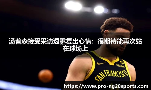 汤普森接受采访透露复出心情：很期待能再次站在球场上