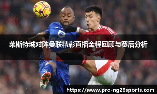 莱斯特城对阵曼联精彩直播全程回顾与赛后分析