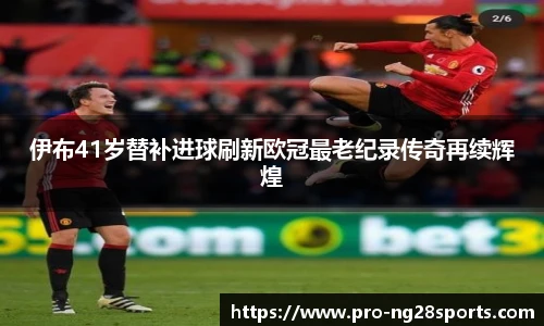 伊布41岁替补进球刷新欧冠最老纪录传奇再续辉煌